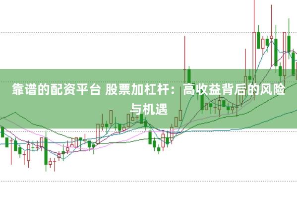 靠谱的配资平台 股票加杠杆：高收益背后的风险与机遇