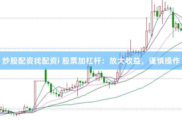 炒股配资找配资i 股票加杠杆：放大收益，谨慎操作