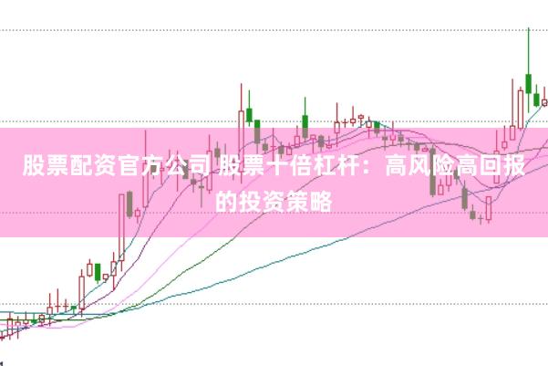 股票配资官方公司 股票十倍杠杆：高风险高回报的投资策略