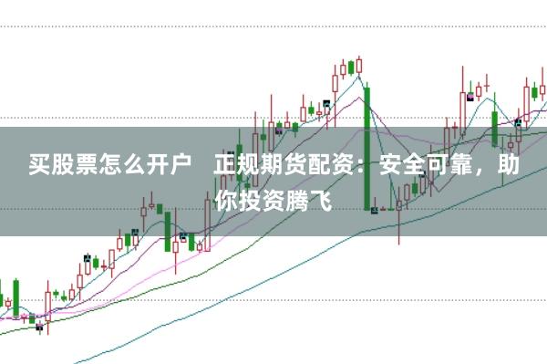 买股票怎么开户   正规期货配资：安全可靠，助你投资腾飞