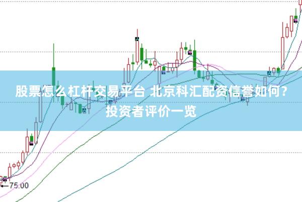 股票怎么杠杆交易平台 北京科汇配资信誉如何？投资者评价一览