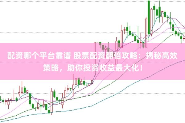 配资哪个平台靠谱 股票配资翻倍攻略：揭秘高效策略，助你投资收益最大化！