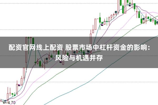 配资官网线上配资 股票市场中杠杆资金的影响：风险与机遇并存