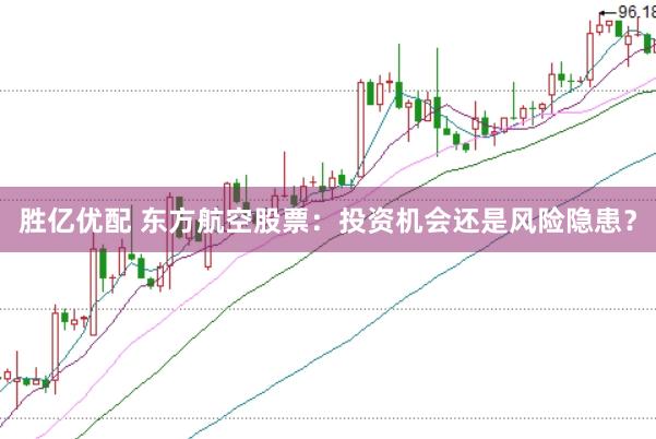 胜亿优配 东方航空股票：投资机会还是风险隐患？