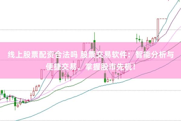 线上股票配资合法吗 股票交易软件：智能分析与便捷交易，掌握股市先机！