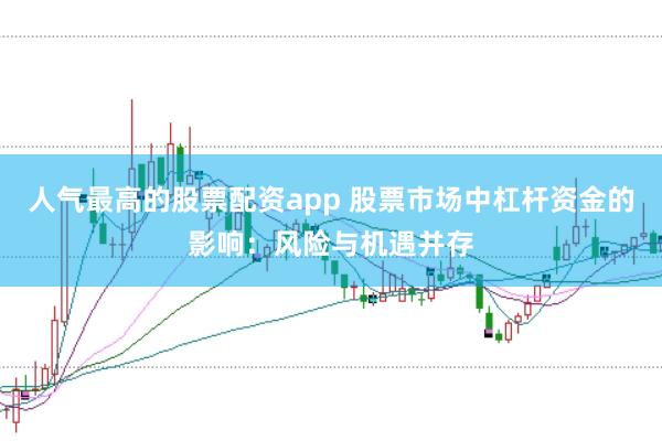 人气最高的股票配资app 股票市场中杠杆资金的影响：风险与机遇并存