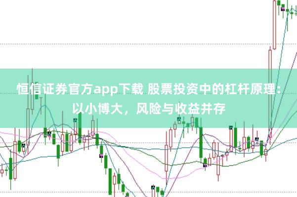 恒信证券官方app下载 股票投资中的杠杆原理：以小博大，风险与收益并存