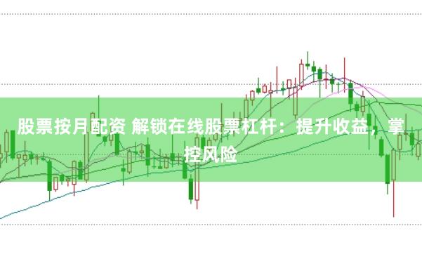 股票按月配资 解锁在线股票杠杆：提升收益，掌控风险
