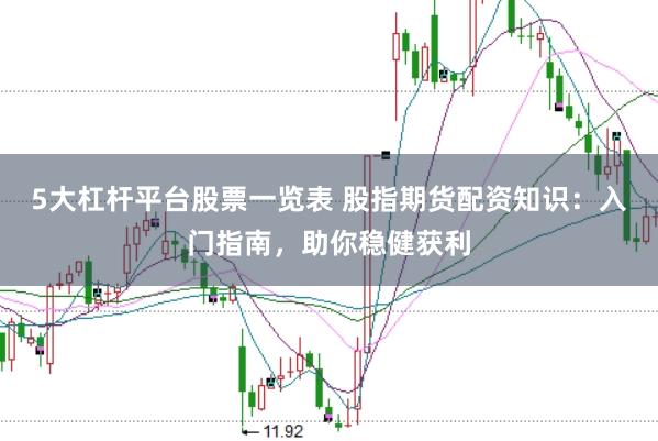 5大杠杆平台股票一览表 股指期货配资知识：入门指南，助你稳健获利