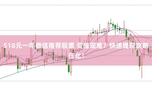 518元一年微信推荐股票 资提现难？快速提现攻略在此！