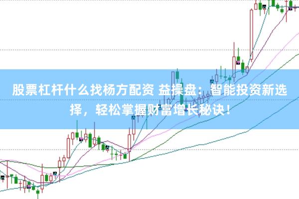 股票杠杆什么找杨方配资 益操盘：智能投资新选择，轻松掌握财富增长秘诀！