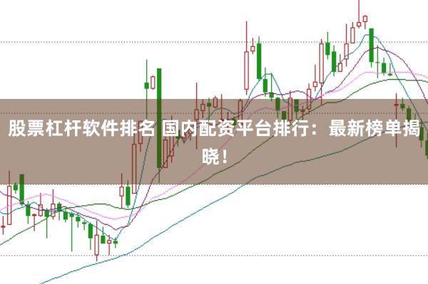 股票杠杆软件排名 国内配资平台排行：最新榜单揭晓！