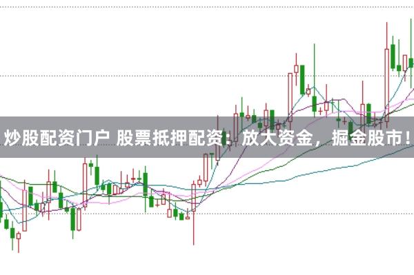 炒股配资门户 股票抵押配资：放大资金，掘金股市！