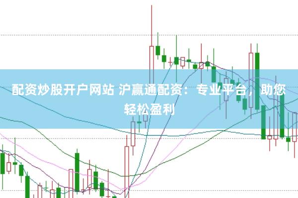配资炒股开户网站 沪赢通配资：专业平台，助您轻松盈利