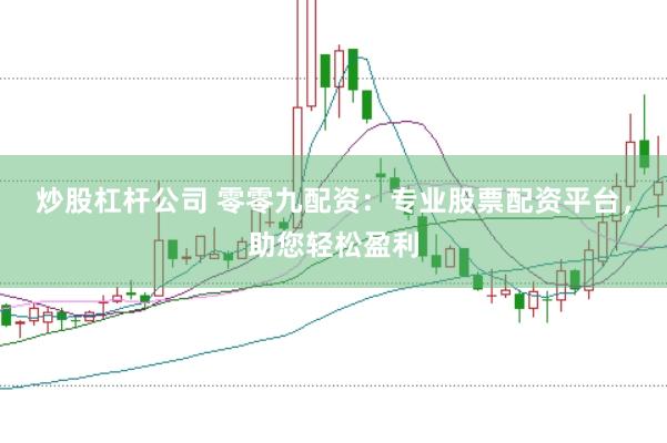 炒股杠杆公司 零零九配资：专业股票配资平台，助您轻松盈利
