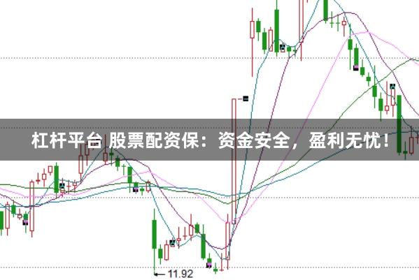 杠杆平台 股票配资保：资金安全，盈利无忧！