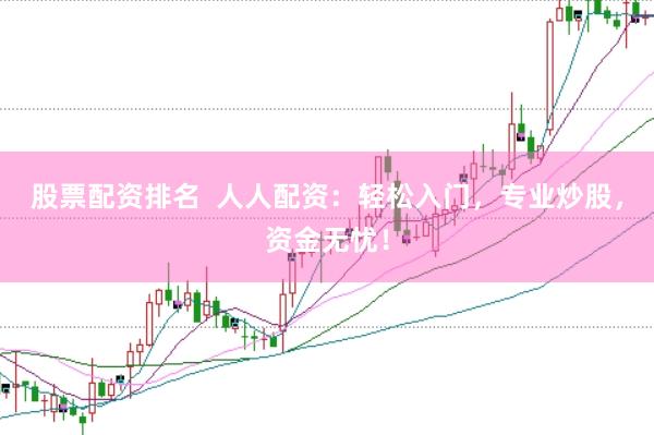 股票配资排名  人人配资：轻松入门，专业炒股，资金无忧！