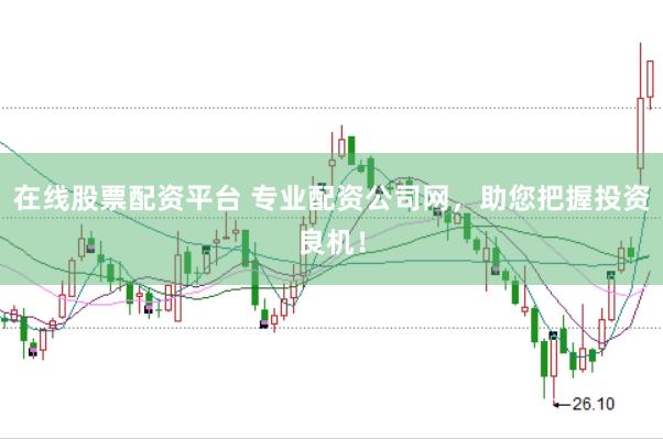 在线股票配资平台 专业配资公司网，助您把握投资良机！