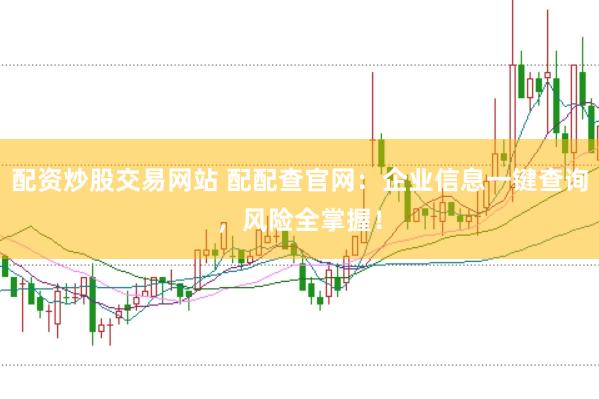 配资炒股交易网站 配配查官网：企业信息一键查询，风险全掌握！