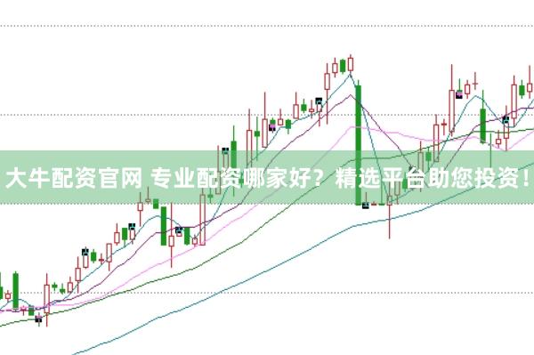 大牛配资官网 专业配资哪家好？精选平台助您投资！