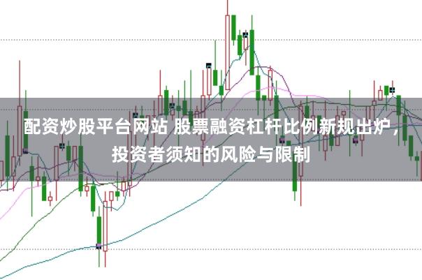配资炒股平台网站 股票融资杠杆比例新规出炉，投资者须知的风险与限制