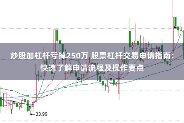 炒股加杠杆亏掉250万 股票杠杆交易申请指南：快速了解申请流程及操作要点