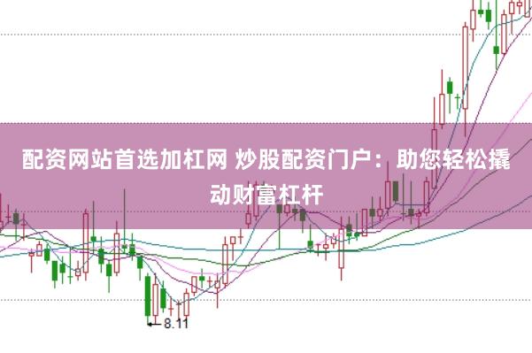 配资网站首选加杠网 炒股配资门户：助您轻松撬动财富杠杆