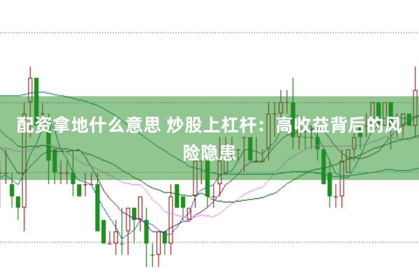 配资拿地什么意思 炒股上杠杆：高收益背后的风险隐患