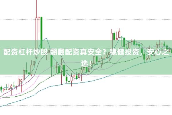 配资杠杆炒股 翻翻配资真安全？稳健投资，安心之选！