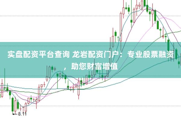 实盘配资平台查询 龙岩配资门户：专业股票融资，助您财富增值