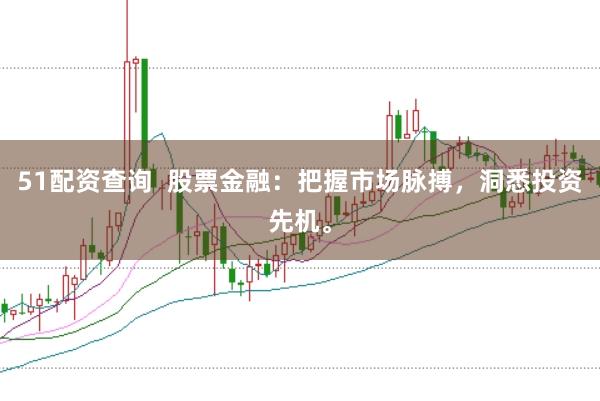 51配资查询  股票金融：把握市场脉搏，洞悉投资先机。