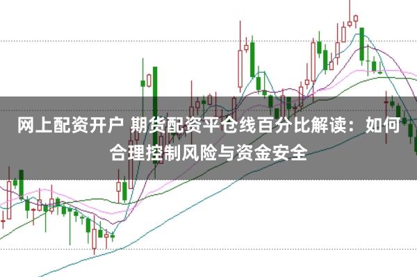 网上配资开户 期货配资平仓线百分比解读：如何合理控制风险与资金安全