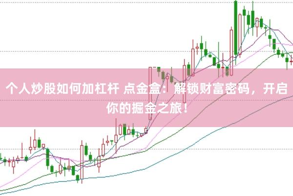 个人炒股如何加杠杆 点金盒：解锁财富密码，开启你的掘金之旅！