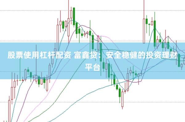 股票使用杠杆配资 富鑫贷：安全稳健的投资理财平台