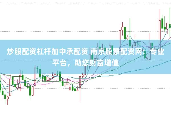 炒股配资杠杆加中承配资 南京股票配资网：专业平台，助您财富增值