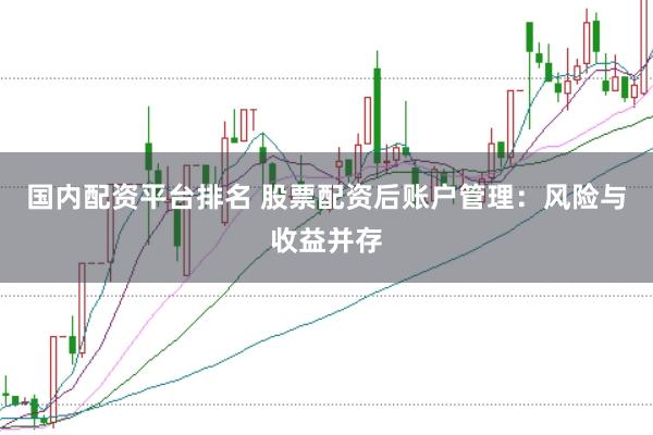 国内配资平台排名 股票配资后账户管理：风险与收益并存