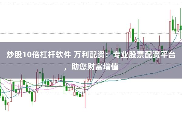 炒股10倍杠杆软件 万利配资：专业股票配资平台，助您财富增值