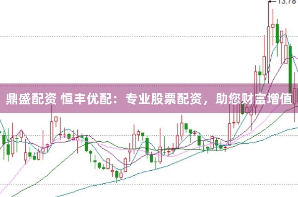 鼎盛配资 恒丰优配：专业股票配资，助您财富增值