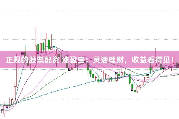 正规的股票配资 涨盈宝：灵活理财，收益看得见！