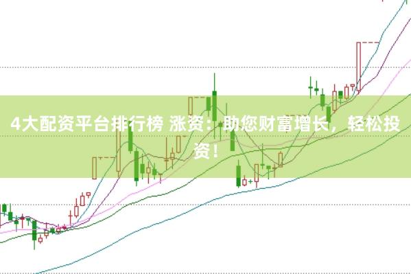 4大配资平台排行榜 涨资：助您财富增长，轻松投资！