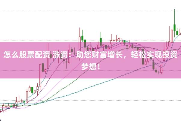 怎么股票配资 涨资：助您财富增长，轻松实现投资梦想！