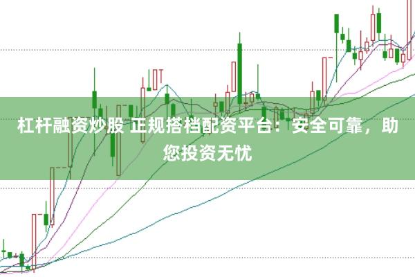 杠杆融资炒股 正规搭档配资平台：安全可靠，助您投资无忧