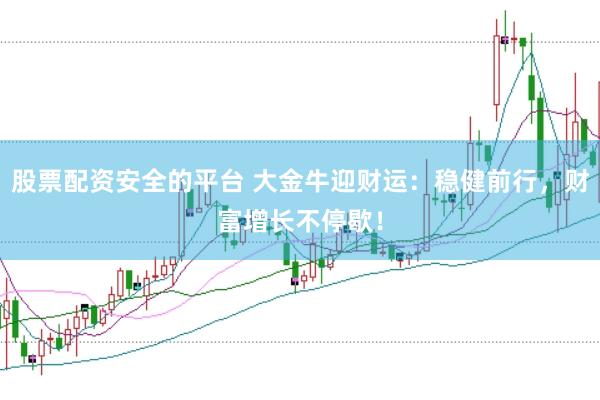 股票配资安全的平台 大金牛迎财运：稳健前行，财富增长不停歇！