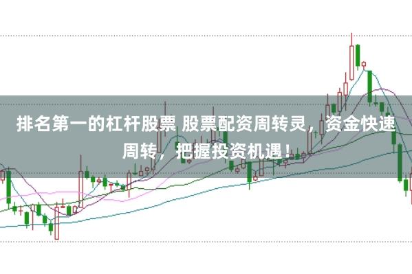 排名第一的杠杆股票 股票配资周转灵，资金快速周转，把握投资机遇！