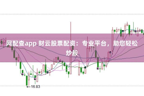 网配查app 财云股票配资：专业平台，助您轻松炒股