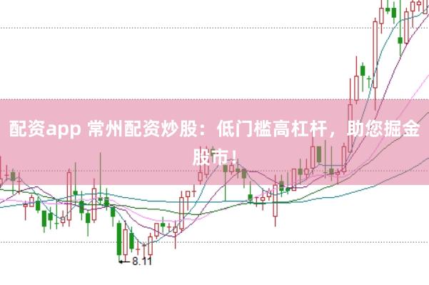 配资app 常州配资炒股：低门槛高杠杆，助您掘金股市！