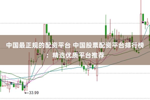 中国最正规的配资平台 中国股票配资平台排行榜：精选优质平台推荐