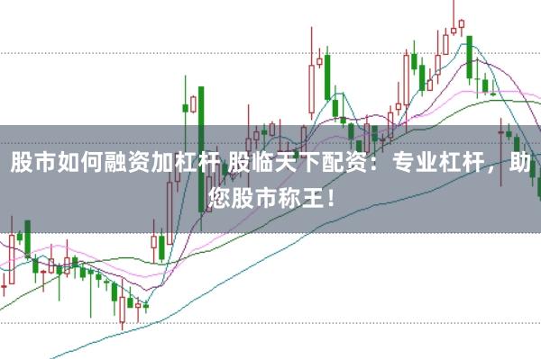 股市如何融资加杠杆 股临天下配资：专业杠杆，助您股市称王！