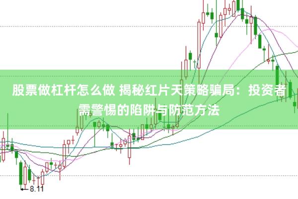 股票做杠杆怎么做 揭秘红片天策略骗局：投资者需警惕的陷阱与防范方法