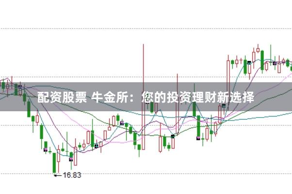配资股票 牛金所：您的投资理财新选择